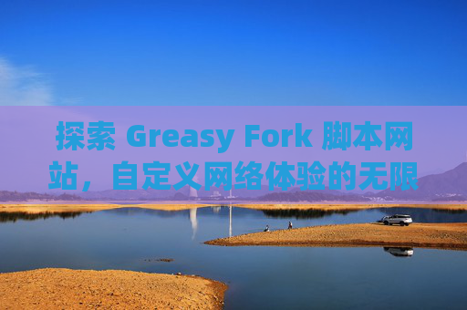 探索 Greasy Fork 脚本网站，自定义网络体验的无限可能