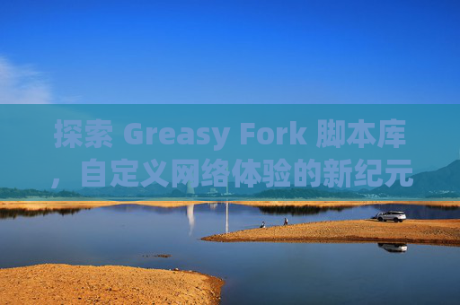 探索 Greasy Fork 脚本库，自定义网络体验的新纪元