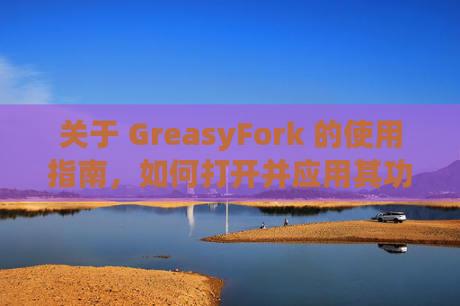 关于 GreasyFork 的使用指南，如何打开并应用其功能？